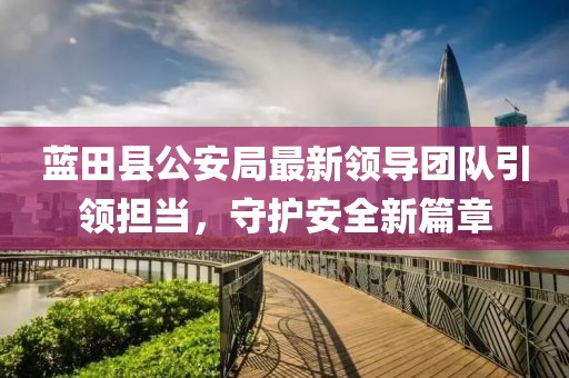 藍田縣公安局最新領導團隊引領擔當，守護安全新篇章