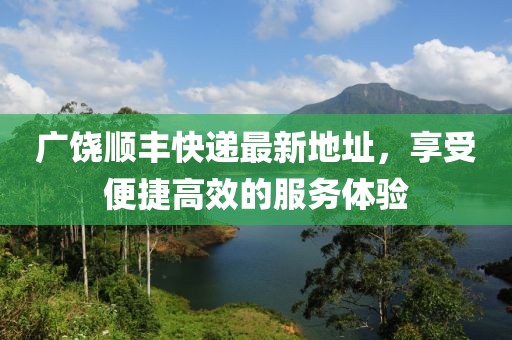 廣饒順豐快遞最新地址，享受便捷高效的服務體驗