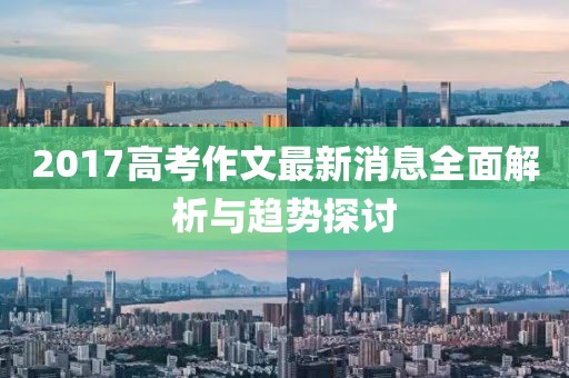 2017高考作文最新消息全面解析與趨勢探討