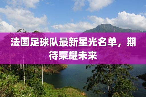 法國(guó)足球隊(duì)最新星光名單，期待榮耀未來(lái)