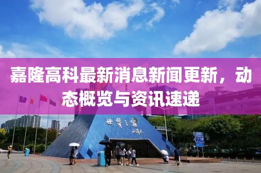 嘉隆高科最新消息新聞更新，動(dòng)態(tài)概覽與資訊速遞