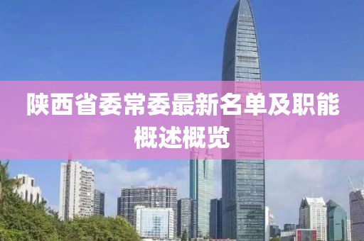 陜西省委常委最新名單及職能概述概覽