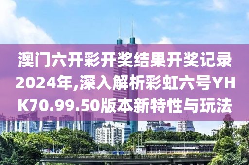 澳門(mén)六開(kāi)彩開(kāi)獎(jiǎng)結(jié)果開(kāi)獎(jiǎng)記錄2024年,深入解析彩虹六號(hào)YHK70.99.50版本新特性與玩法