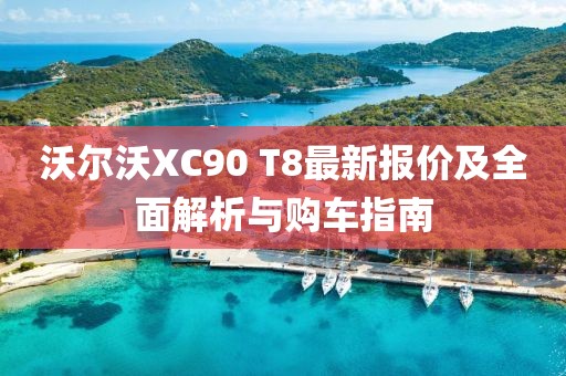 沃爾沃XC90 T8最新報(bào)價(jià)及全面解析與購車指南