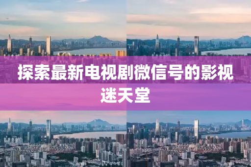 探索最新電視劇微信號(hào)的影視迷天堂