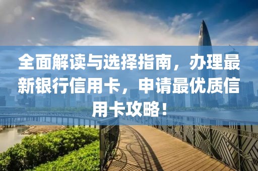 全面解讀與選擇指南，辦理最新銀行信用卡，申請(qǐng)最優(yōu)質(zhì)信用卡攻略！