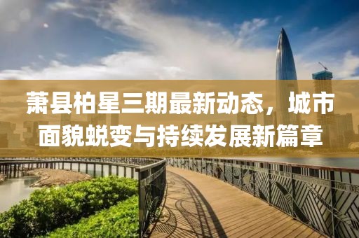 蕭縣柏星三期最新動態(tài)，城市面貌蛻變與持續(xù)發(fā)展新篇章