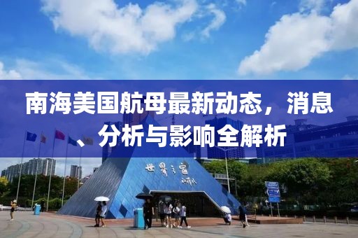 南海美國(guó)航母最新動(dòng)態(tài)，消息、分析與影響全解析