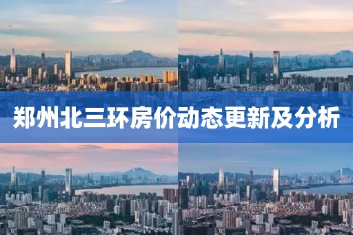鄭州北三環(huán)房價動態(tài)更新及分析