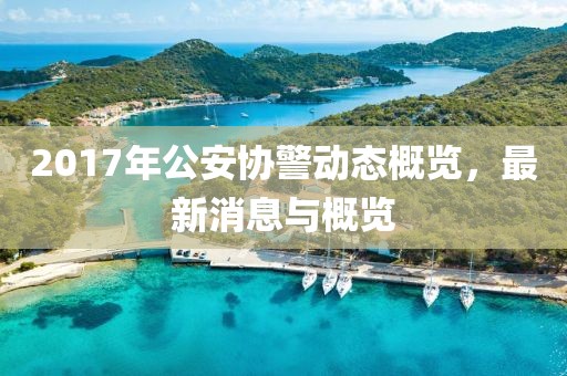 2017年公安協(xié)警動(dòng)態(tài)概覽，最新消息與概覽