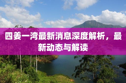 四姜一灣最新消息深度解析，最新動(dòng)態(tài)與解讀