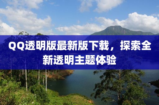 QQ透明版最新版下載，探索全新透明主題體驗(yàn)