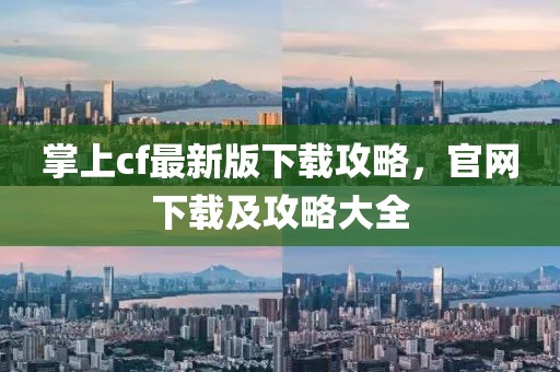 掌上cf最新版下載攻略，官網(wǎng)下載及攻略大全