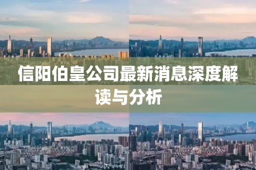 信陽(yáng)伯皇公司最新消息深度解讀與分析