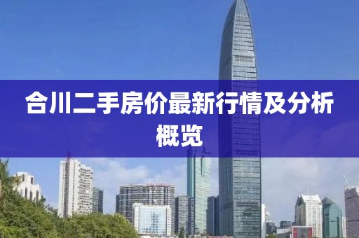 合川二手房?jī)r(jià)最新行情及分析概覽