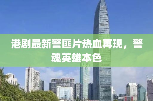 港劇最新警匪片熱血再現(xiàn)，警魂英雄本色