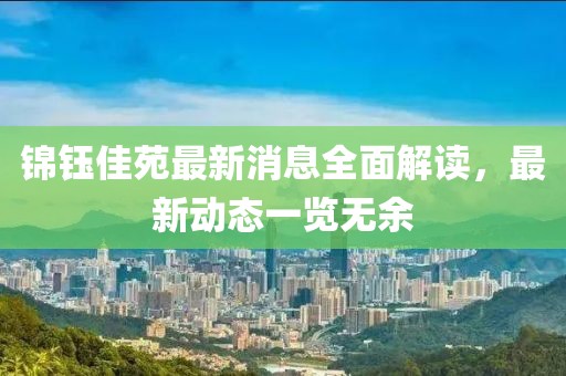 錦鈺佳苑最新消息全面解讀，最新動(dòng)態(tài)一覽無(wú)余
