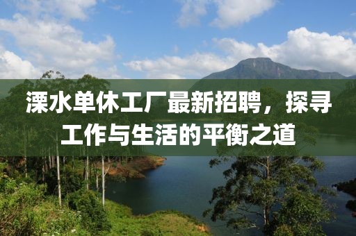 溧水單休工廠最新招聘，探尋工作與生活的平衡之道