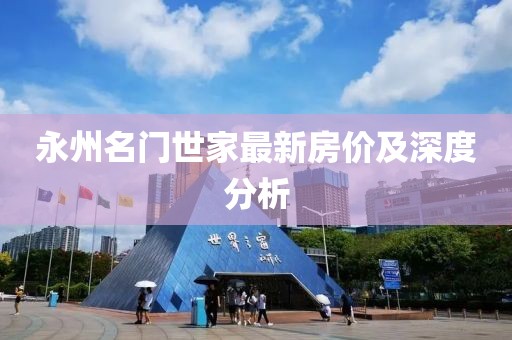 永州名門世家最新房?jī)r(jià)及深度分析