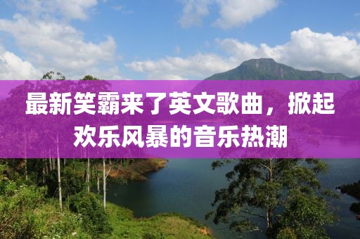 最新笑霸來了英文歌曲，掀起歡樂風(fēng)暴的音樂熱潮