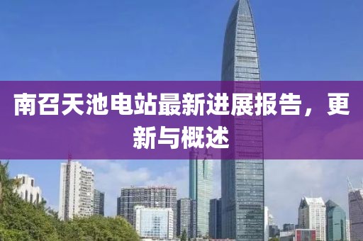 南召天池電站最新進(jìn)展報(bào)告，更新與概述