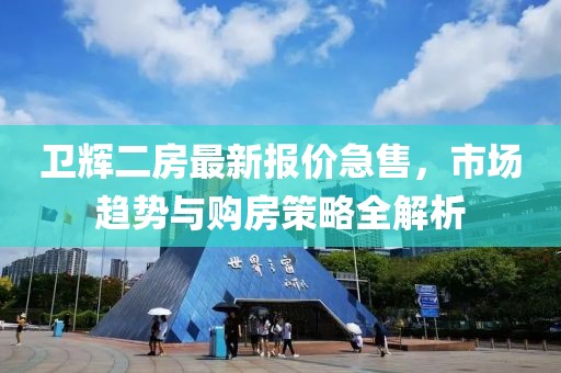衛(wèi)輝二房最新報價急售，市場趨勢與購房策略全解析