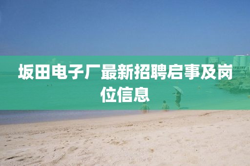 坂田電子廠最新招聘啟事及崗位信息