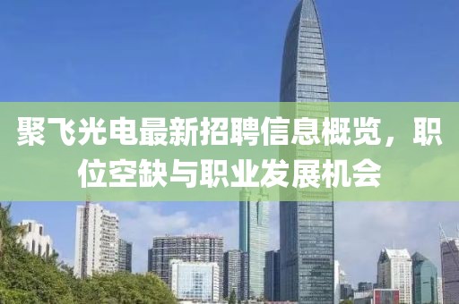 聚飛光電最新招聘信息概覽，職位空缺與職業(yè)發(fā)展機(jī)會