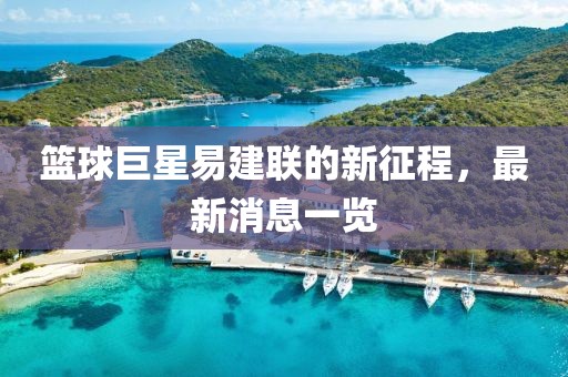 籃球巨星易建聯(lián)的新征程，最新消息一覽