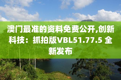 澳門最準(zhǔn)的資料免費(fèi)公開,創(chuàng)新科技：抓拍版VBL51.77.5 全新發(fā)布