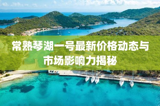 常熟琴湖一號最新價格動態(tài)與市場影響力揭秘