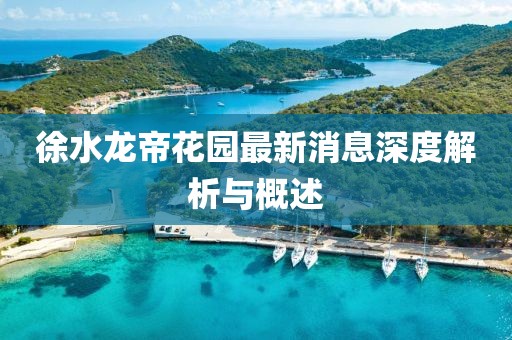 徐水龍帝花園最新消息深度解析與概述