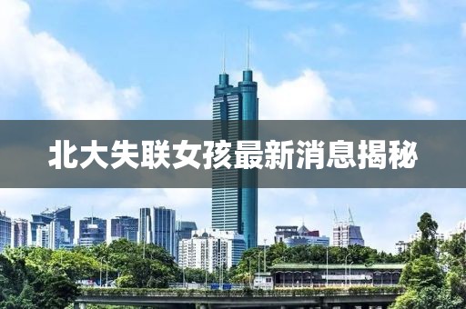 北大失聯(lián)女孩最新消息揭秘