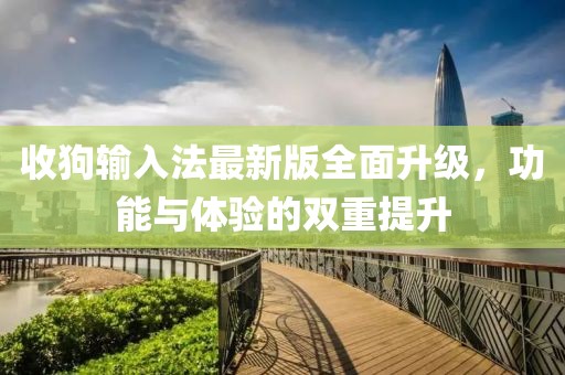收狗輸入法最新版全面升級(jí)，功能與體驗(yàn)的雙重提升