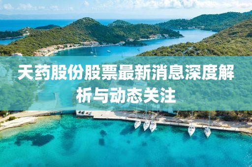天藥股份股票最新消息深度解析與動(dòng)態(tài)關(guān)注
