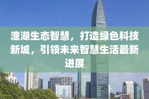 潼湖生態(tài)智慧，打造綠色科技新城，引領未來智慧生活最新進展
