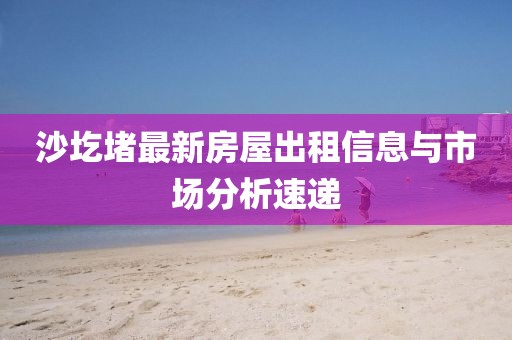 沙圪堵最新房屋出租信息與市場(chǎng)分析速遞