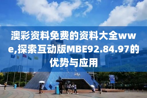 澳彩資料免費(fèi)的資料大全wwe,探索互動(dòng)版MBE92.84.97的優(yōu)勢(shì)與應(yīng)用