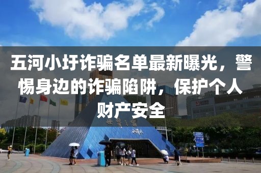 五河小圩詐騙名單最新曝光，警惕身邊的詐騙陷阱，保護個人財產(chǎn)安全