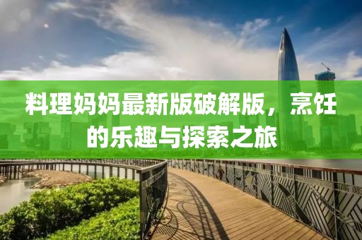 料理媽媽最新版破解版，烹飪的樂趣與探索之旅