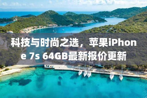 科技與時尚之選，蘋果iPhone 7s 64GB最新報價更新