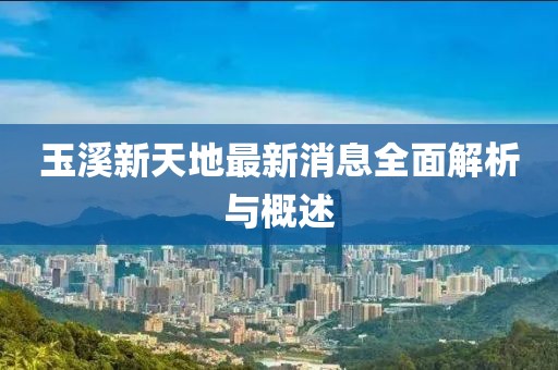 玉溪新天地最新消息全面解析與概述