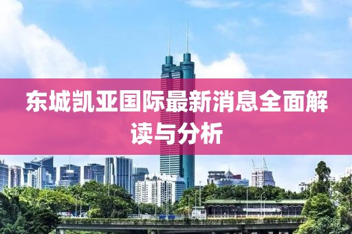 東城凱亞國際最新消息全面解讀與分析