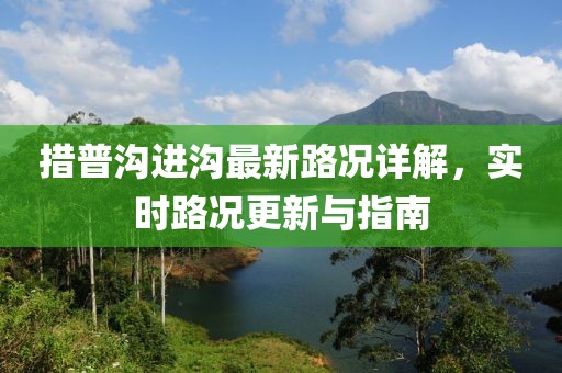 措普溝進(jìn)溝最新路況詳解，實(shí)時路況更新與指南