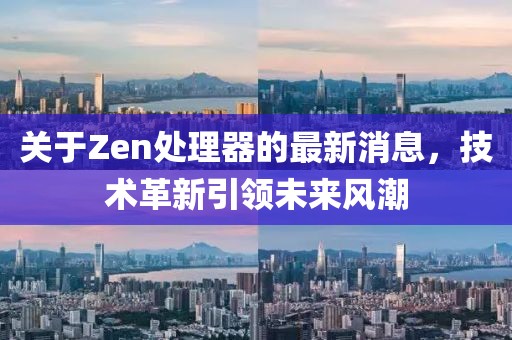 關(guān)于Zen處理器的最新消息，技術(shù)革新引領(lǐng)未來風(fēng)潮