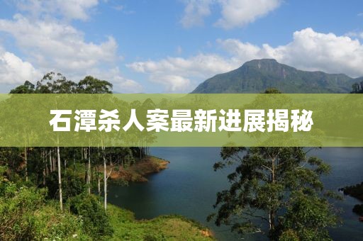 石潭殺人案最新進展揭秘