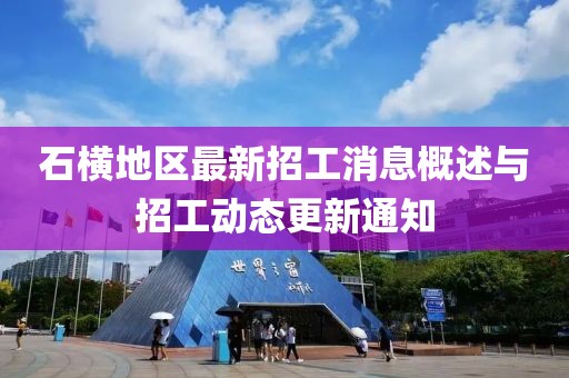 石橫地區(qū)最新招工消息概述與招工動(dòng)態(tài)更新通知