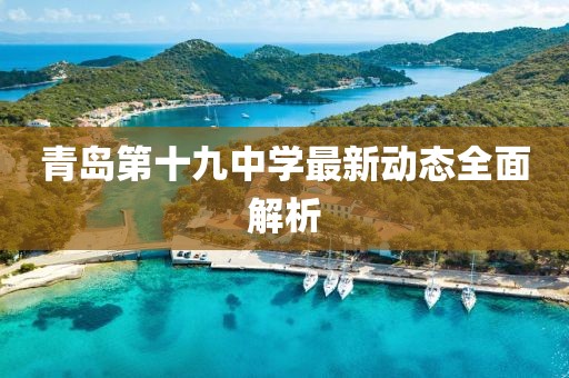 青島第十九中學(xué)最新動(dòng)態(tài)全面解析