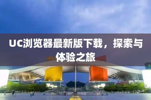 UC瀏覽器最新版下載，探索與體驗之旅