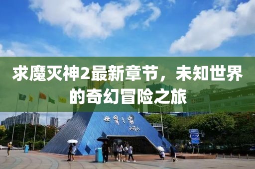 求魔滅神2最新章節(jié)，未知世界的奇幻冒險之旅